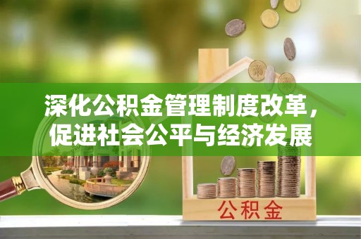 湟源深化公积金管理制度改革，促进社会公平与经济发展