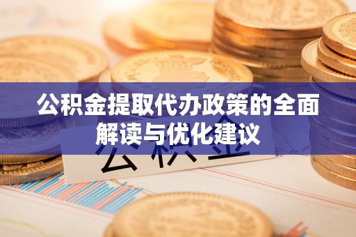 湟源公积金提取代办政策的全面解读与优化建议