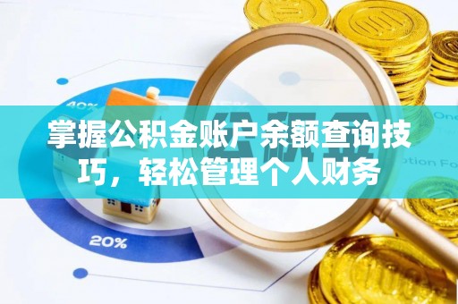 湟源掌握公积金账户余额查询技巧，轻松管理个人财务