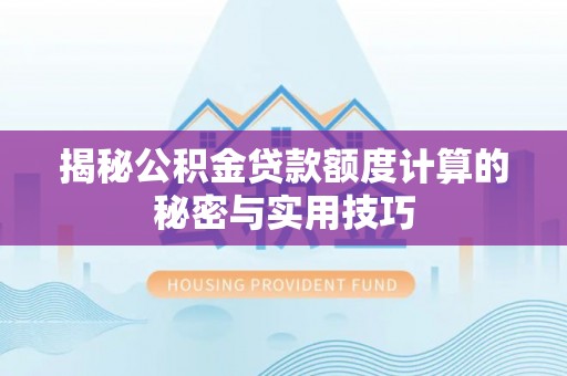 湟源揭秘公积金贷款额度计算的秘密与实用技巧