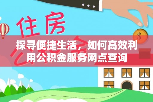 湟源探寻便捷生活，如何高效利用公积金服务网点查询