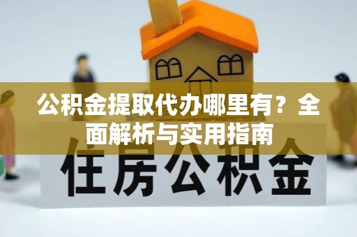 湟源公积金提取代办哪里有？全面解析与实用指南
