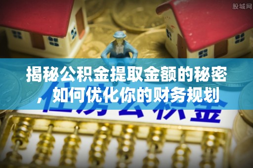 湟源揭秘公积金提取金额的秘密，如何优化你的财务规划