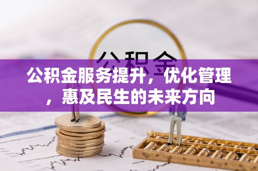 湟源公积金服务提升，优化管理，惠及民生的未来方向