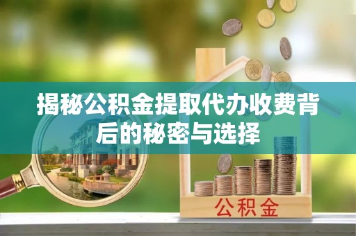 湟源揭秘公积金提取代办收费背后的秘密与选择