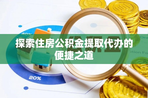 湟源探索住房公积金提取代办的便捷之道