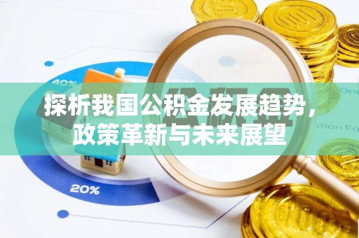 湟源探析我国公积金发展趋势，政策革新与未来展望