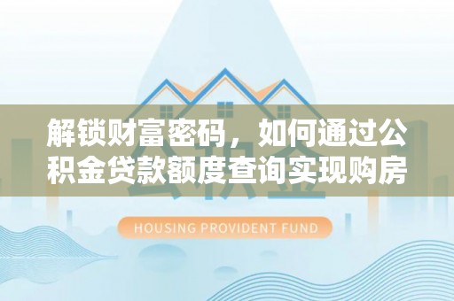 湟源解锁财富密码，如何通过公积金贷款额度查询实现购房梦想