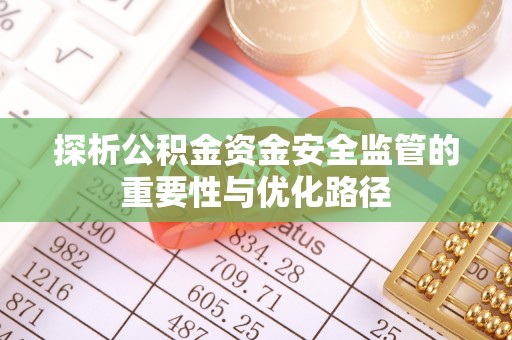 湟源探析公积金资金安全监管的重要性与优化路径