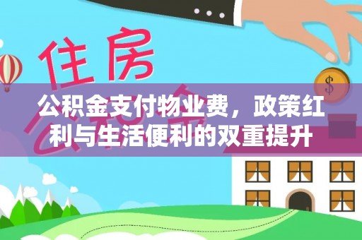 湟源公积金支付物业费，政策红利与生活便利的双重提升