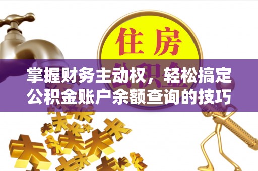 湟源掌握财务主动权，轻松搞定公积金账户余额查询的技巧与方法