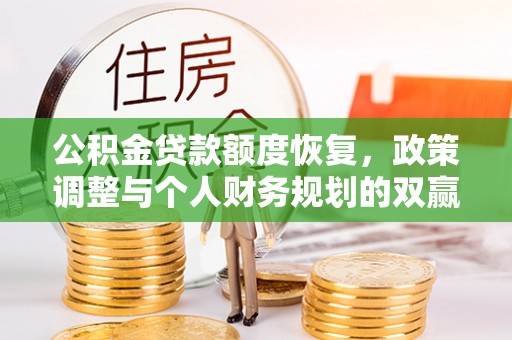 湟源公积金贷款额度恢复，政策调整与个人财务规划的双赢之道