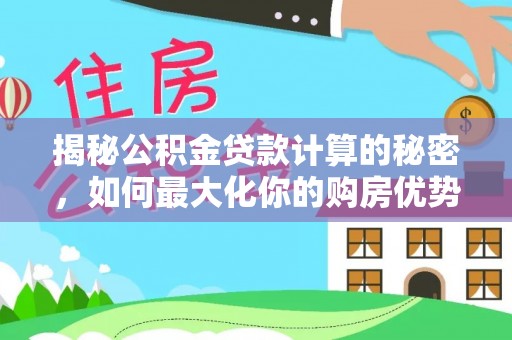 湟源揭秘公积金贷款计算的秘密，如何最大化你的购房优势