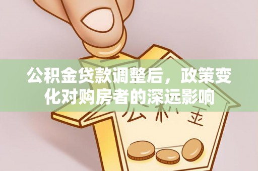 湟源公积金贷款调整后，政策变化对购房者的深远影响