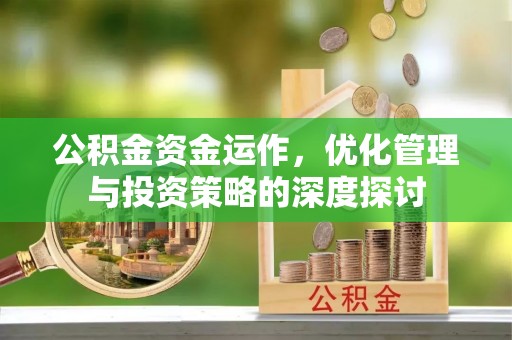 湟源公积金资金运作，优化管理与投资策略的深度探讨