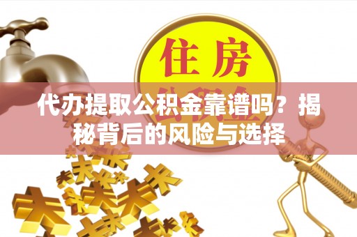 湟源代办提取公积金靠谱吗？揭秘背后的风险与选择