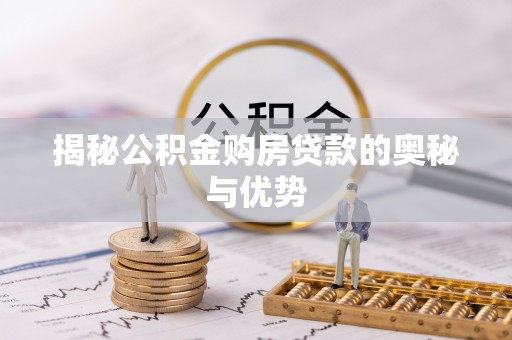 湟源揭秘公积金购房贷款的奥秘与优势