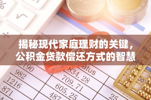 湟源揭秘现代家庭理财的关键，公积金贷款偿还方式的智慧选择