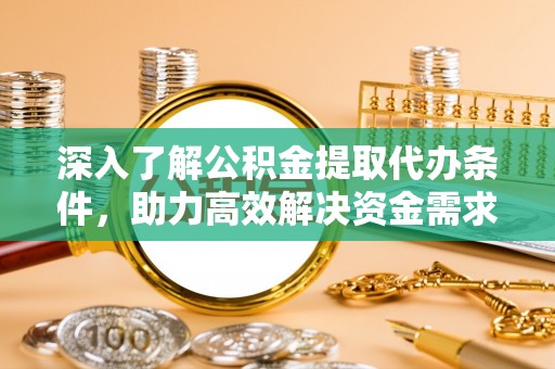 湟源深入了解公积金提取代办条件，助力高效解决资金需求