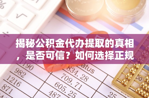 湟源揭秘公积金代办提取的真相，是否可信？如何选择正规服务？