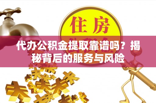 湟源代办公积金提取靠谱吗？揭秘背后的服务与风险