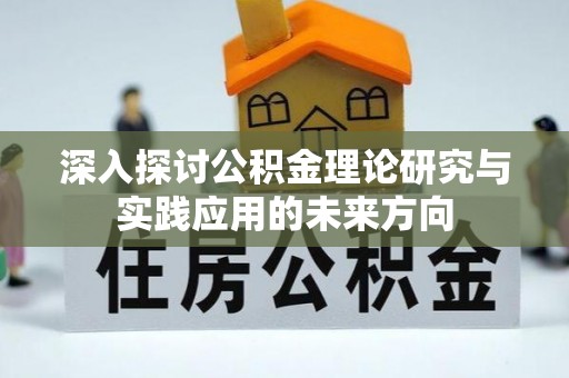 湟源深入探讨公积金理论研究与实践应用的未来方向
