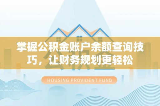 湟源掌握公积金账户余额查询技巧，让财务规划更轻松