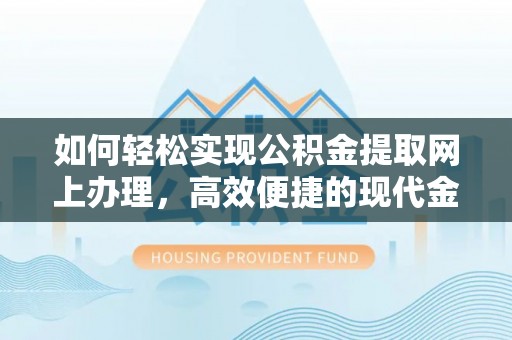 湟源如何轻松实现公积金提取网上办理，高效便捷的现代金融服务