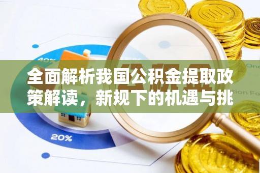 湟源全面解析我国公积金提取政策解读，新规下的机遇与挑战