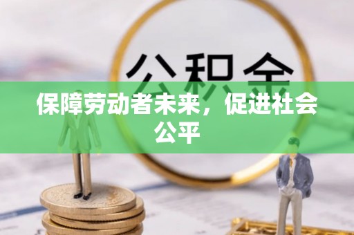 湟源保障劳动者未来，促进社会公平
