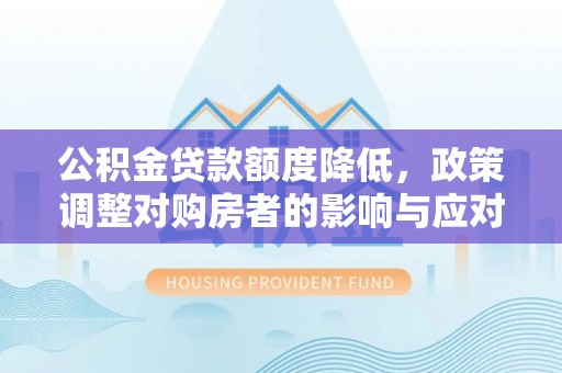 湟源公积金贷款额度降低，政策调整对购房者的影响与应对策略