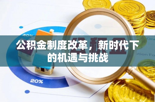 湟源公积金制度改革，新时代下的机遇与挑战