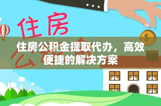 湟源住房公积金提取代办，高效便捷的解决方案