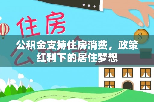 湟源公积金支持住房消费，政策红利下的居住梦想
