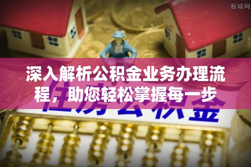 湟源深入解析公积金业务办理流程，助您轻松掌握每一步