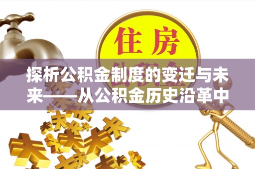 湟源探析公积金制度的变迁与未来——从公积金历史沿革中读懂社会福利发展