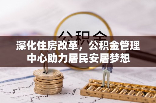 湟源深化住房改革，公积金管理中心助力居民安居梦想