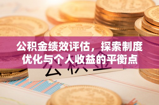 湟源公积金绩效评估，探索制度优化与个人收益的平衡点