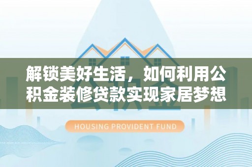 湟源解锁美好生活，如何利用公积金装修贷款实现家居梦想