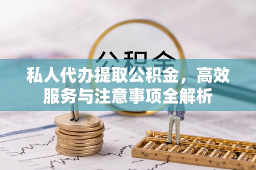 湟源私人代办提取公积金，高效服务与注意事项全解析