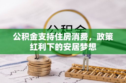 湟源公积金支持住房消费，政策红利下的安居梦想