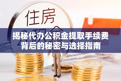 湟源揭秘代办公积金提取手续费背后的秘密与选择指南