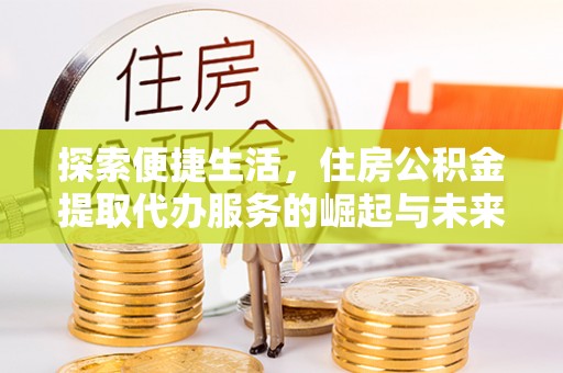 湟源探索便捷生活，住房公积金提取代办服务的崛起与未来趋势