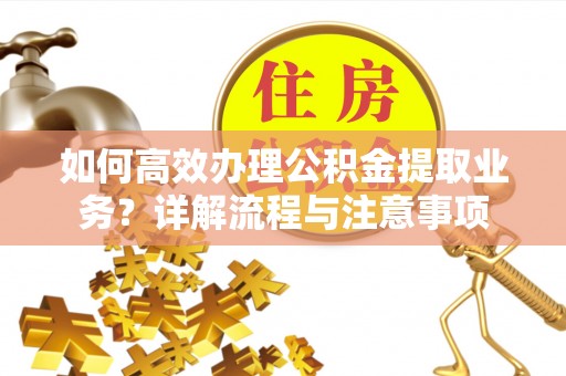 湟源如何高效办理公积金提取业务？详解流程与注意事项