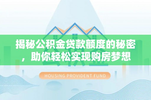 湟源揭秘公积金贷款额度的秘密，助你轻松实现购房梦想