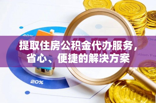 湟源提取住房公积金代办服务，省心、便捷的解决方案