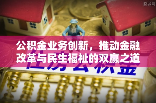 湟源公积金业务创新，推动金融改革与民生福祉的双赢之道