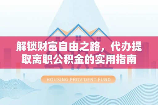 湟源解锁财富自由之路，代办提取离职公积金的实用指南