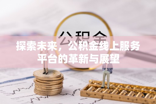 湟源探索未来，公积金线上服务平台的革新与展望