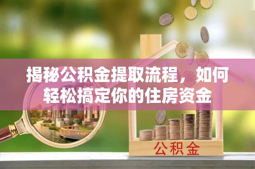 湟源揭秘公积金提取流程，如何轻松搞定你的住房资金